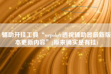 辅助开挂工具“wepoker透视辅助器最新版本更新内容	”(原来确实是有挂)