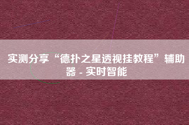 实测分享“德扑之星透视挂教程”辅助器 - 实时智能