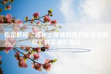 指定教程“德扑之星辅助器开挂透视教程	”其实确实有挂