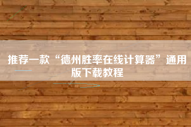 推荐一款“德州胜率在线计算器	”通用版下载教程