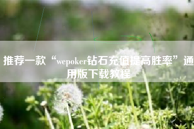 推荐一款“wepoker钻石充值提高胜率”通用版下载教程
