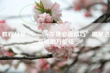 教程分享“wepoker发牌必赢技巧”揭秘透视辅助万能挂