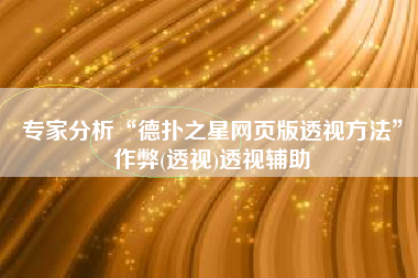 专家分析“德扑之星网页版透视方法”作弊(透视)透视辅助