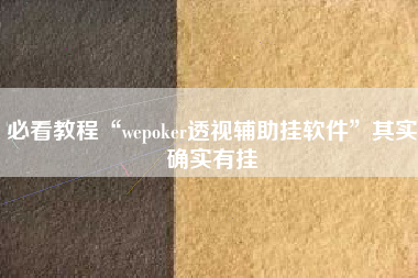 必看教程“wepoker透视辅助挂软件	”其实确实有挂