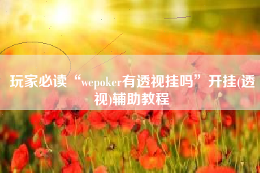 玩家必读“wepoker有透视挂吗	”开挂(透视)辅助教程