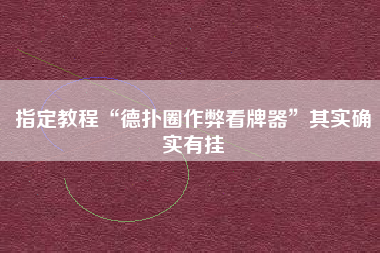 指定教程“德扑圈作弊看牌器	”其实确实有挂