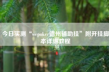 今日实测“wepoker德州辅助挂	”附开挂脚本详细教程