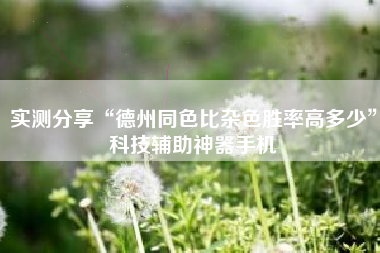 实测分享“德州同色比杂色胜率高多少”科技辅助神器手机