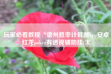 玩家必看教程“德州胜率计算器app安卓红龙poker有透视辅助挂(太 玩家必看教程“德州胜率计算器app安卓红龙poker有透视辅助挂(太