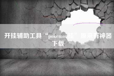 开挂辅助工具“pokemon挂”原来有神器下载