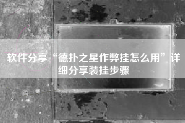软件分享“德扑之星作弊挂怎么用	”详细分享装挂步骤