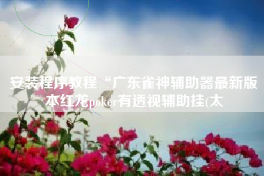 安装程序教程“广东雀神辅助器最新版本红龙poker有透视辅助挂(太