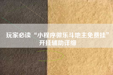 玩家必读“小程序微乐斗地主免费挂	”开挂辅助详细