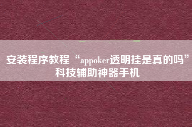安装程序教程“appoker透明挂是真的吗	”科技辅助神器手机