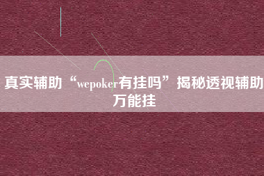 真实辅助“wepoker有挂吗”揭秘透视辅助万能挂