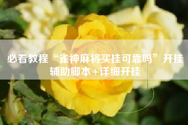 必看教程“雀神麻将买挂可靠吗”开挂辅助脚本+详细开挂