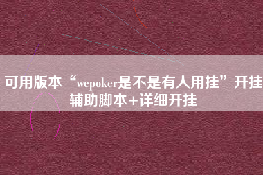 可用版本“wepoker是不是有人用挂	”开挂辅助脚本+详细开挂