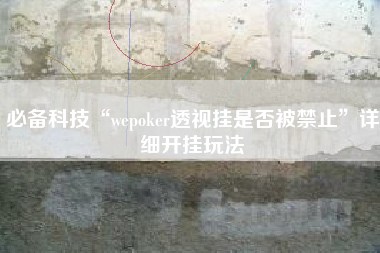 必备科技“wepoker透视挂是否被禁止”详细开挂玩法