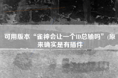 可用版本“雀神会让一个ID总输吗”(原来确实是有插件