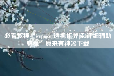 必看教程“wepoker透视作弊挂!详细辅助教程	”原来有神器下载