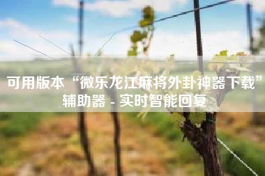 可用版本“微乐龙江麻将外卦神器下载”辅助器 - 实时智能回复