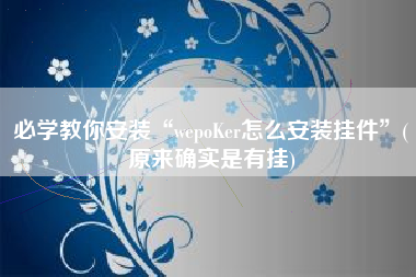 必学教你安装“wepoKer怎么安装挂件	”(原来确实是有挂)
