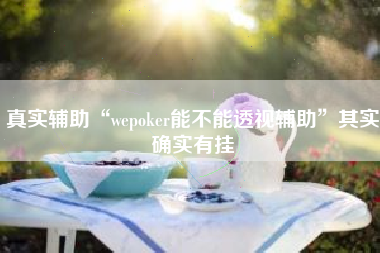 真实辅助“wepoker能不能透视辅助”其实确实有挂