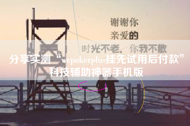 分享实测“wepokerplus挂先试用后付款”科技辅助神器手机版
