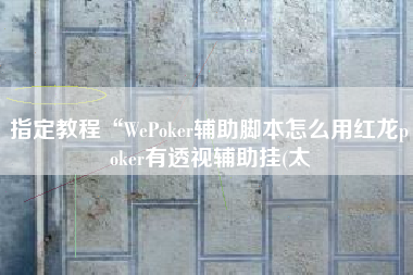 指定教程“WePoker辅助脚本怎么用红龙poker有透视辅助挂(太