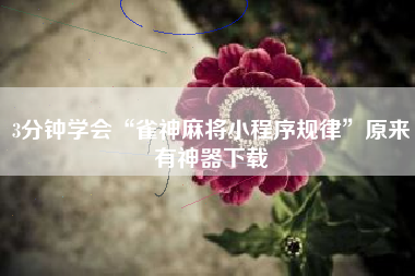 3分钟学会“雀神麻将小程序规律	”原来有神器下载