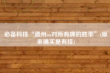 必备科技“德州aa对所有牌的胜率	”(原来确实是有挂)