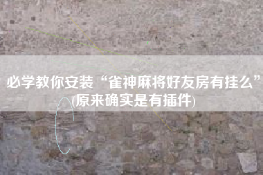 必学教你安装“雀神麻将好友房有挂么	”(原来确实是有插件)