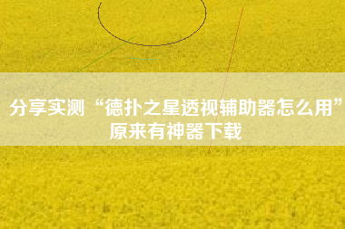 分享实测“德扑之星透视辅助器怎么用”原来有神器下载