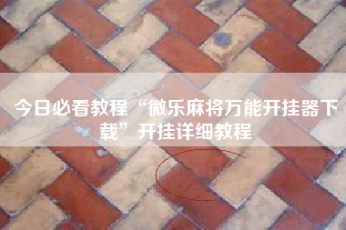 今日必看教程“微乐麻将万能开挂器下载	”开挂详细教程