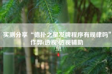 实测分享“德扑之星发牌程序有规律吗”作弊(透视)透视辅助