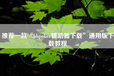 推荐一款“hhpoker辅助器下载	”通用版下载教程