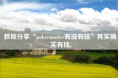 教程分享“pokermaster有没有挂	”其实确实有挂