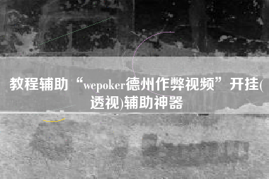 教程辅助“wepoker德州作弊视频	”开挂(透视)辅助神器