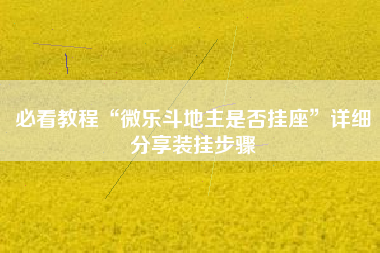必看教程“微乐斗地主是否挂座”详细分享装挂步骤