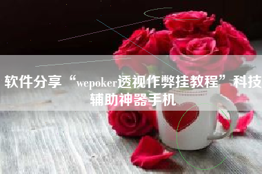 软件分享“wepoker透视作弊挂教程”科技辅助神器手机