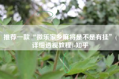 推荐一款“微乐家乡麻将是不是有挂	”(详细透视教程)-知乎