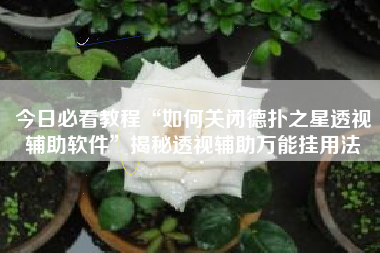 今日必看教程“如何关闭德扑之星透视辅助软件	”揭秘透视辅助万能挂用法