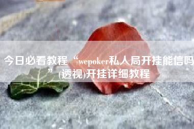 今日必看教程“wepoker私人局开挂能信吗	”(透视)开挂详细教程