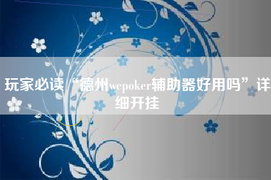 玩家必读“德州wepoker辅助器好用吗	”详细开挂