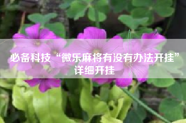 必备科技“微乐麻将有没有办法开挂”详细开挂