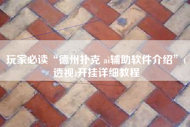 玩家必读“德州扑克 ai辅助软件介绍”(透视)开挂详细教程