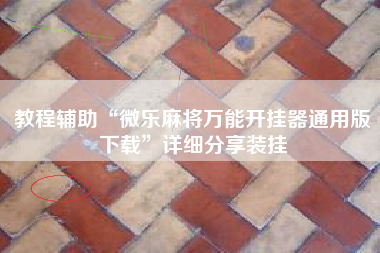 教程辅助“微乐麻将万能开挂器通用版下载”详细分享装挂