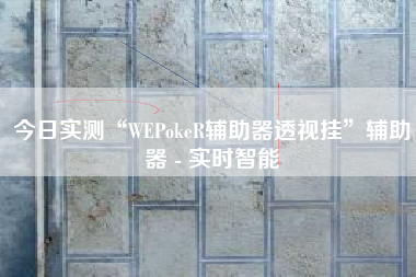 今日实测“WEPokeR辅助器透视挂”辅助器 - 实时智能