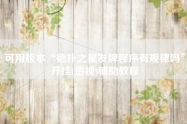 可用版本“德扑之星发牌程序有规律吗”开挂(透视)辅助教程