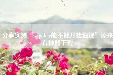 分享实测“wepoker能不能开挂透视”原来有神器下载